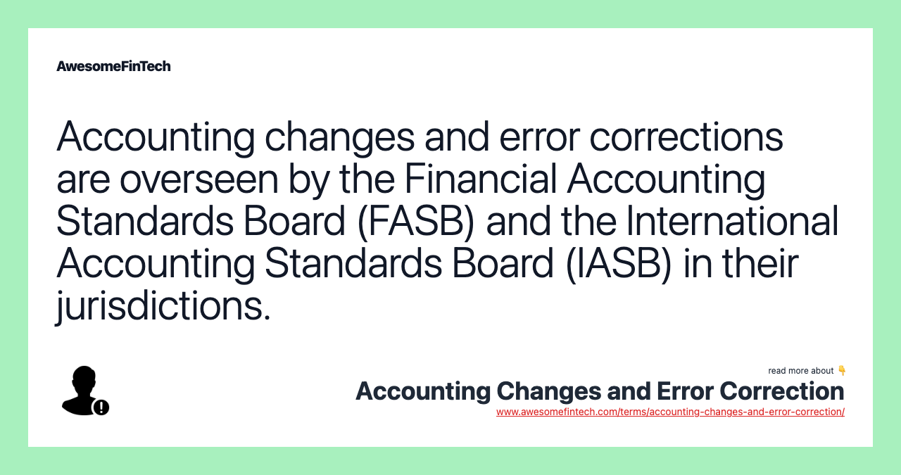 Accounting changes and error corrections are overseen by the Financial Accounting Standards Board (FASB) and the International Accounting Standards Board (IASB) in their jurisdictions.