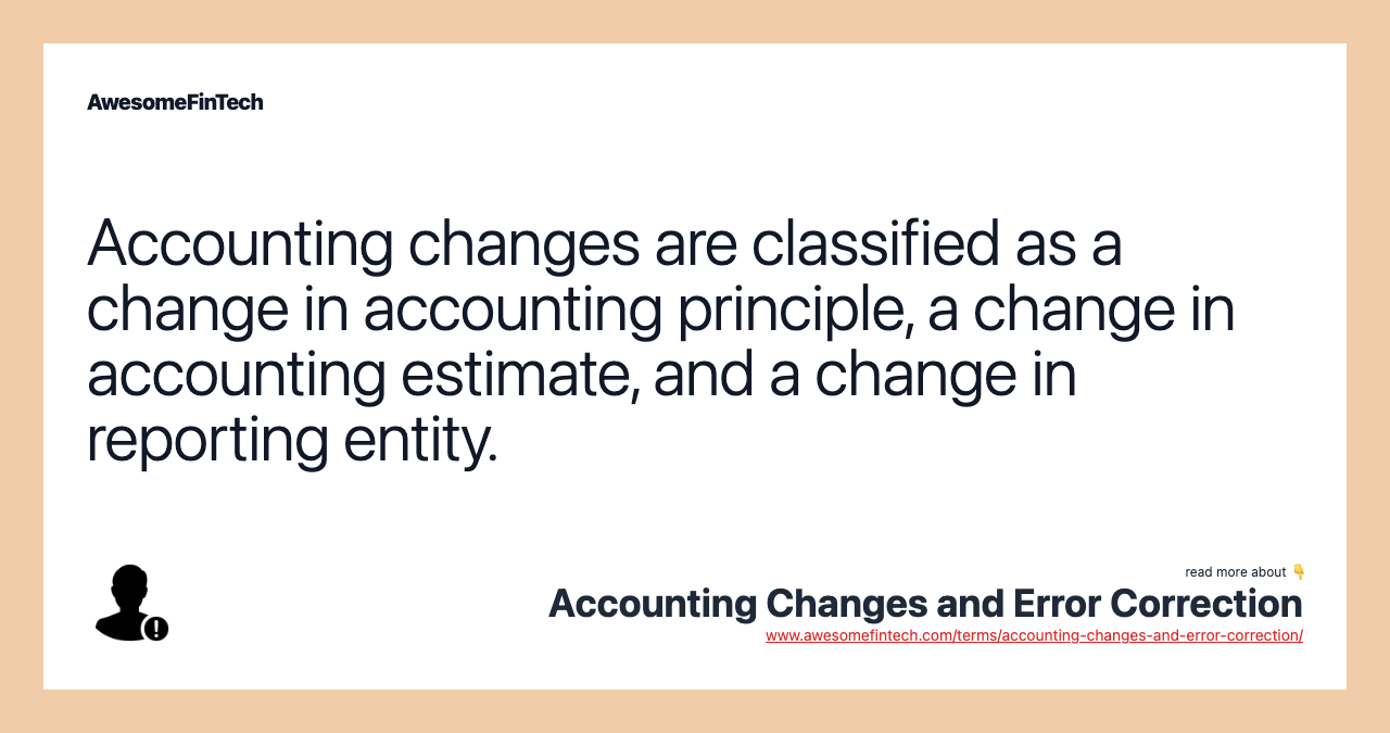 Accounting changes are classified as a change in accounting principle, a change in accounting estimate, and a change in reporting entity.
