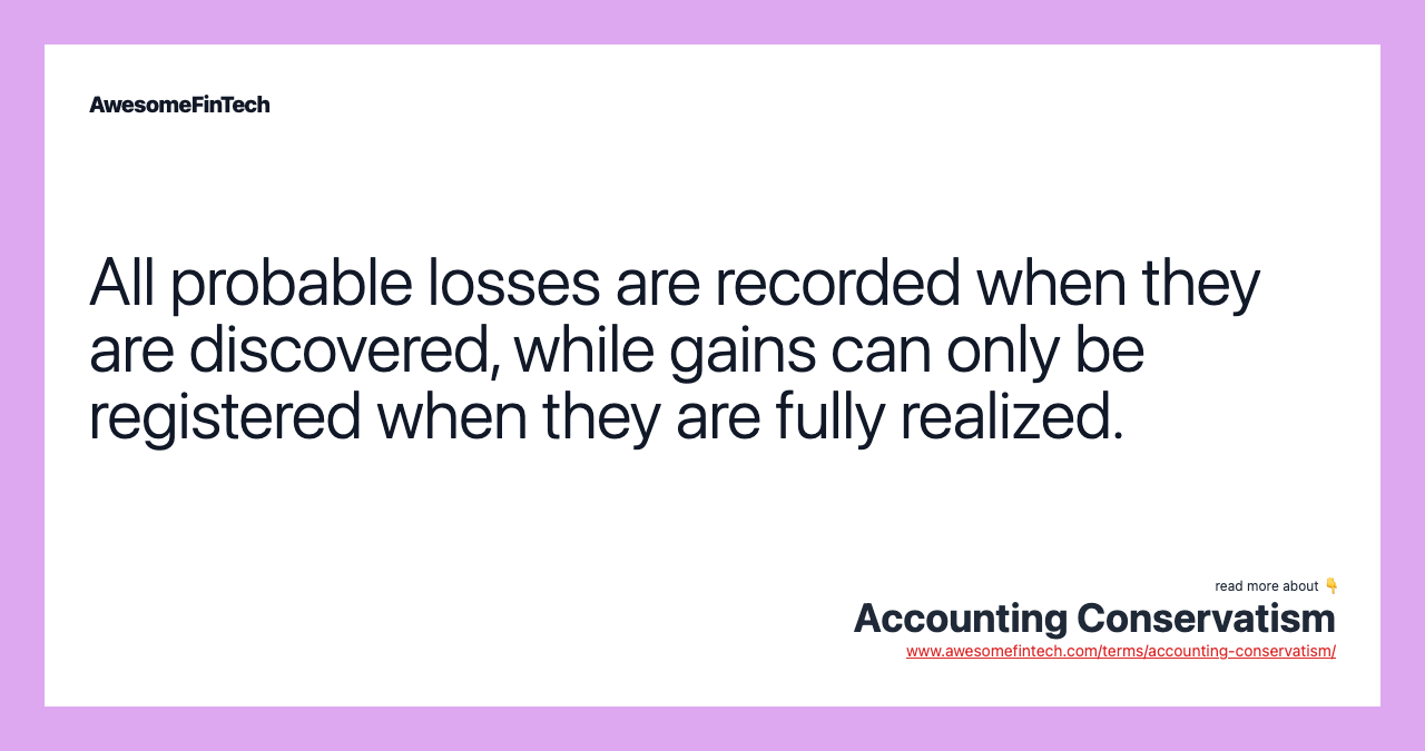 All probable losses are recorded when they are discovered, while gains can only be registered when they are fully realized.