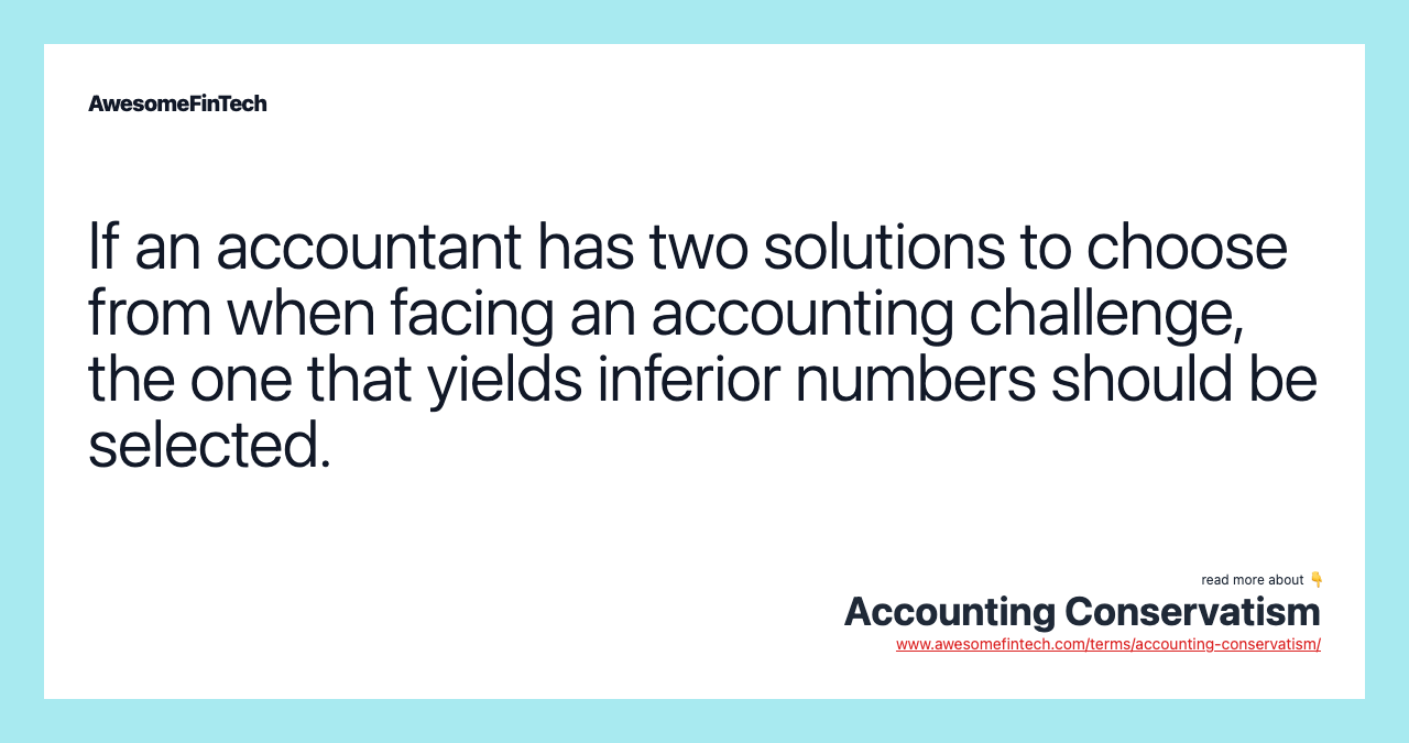 If an accountant has two solutions to choose from when facing an accounting challenge, the one that yields inferior numbers should be selected.