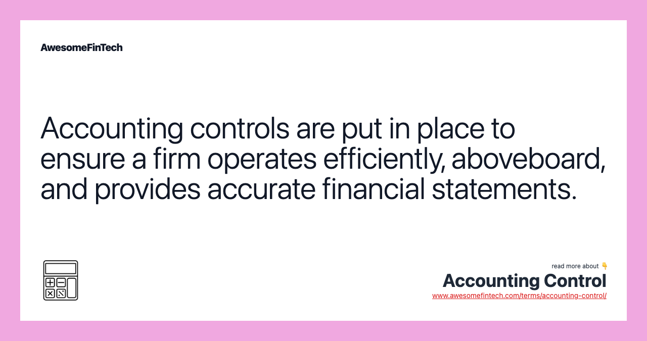 Accounting controls are put in place to ensure a firm operates efficiently, aboveboard, and provides accurate financial statements.