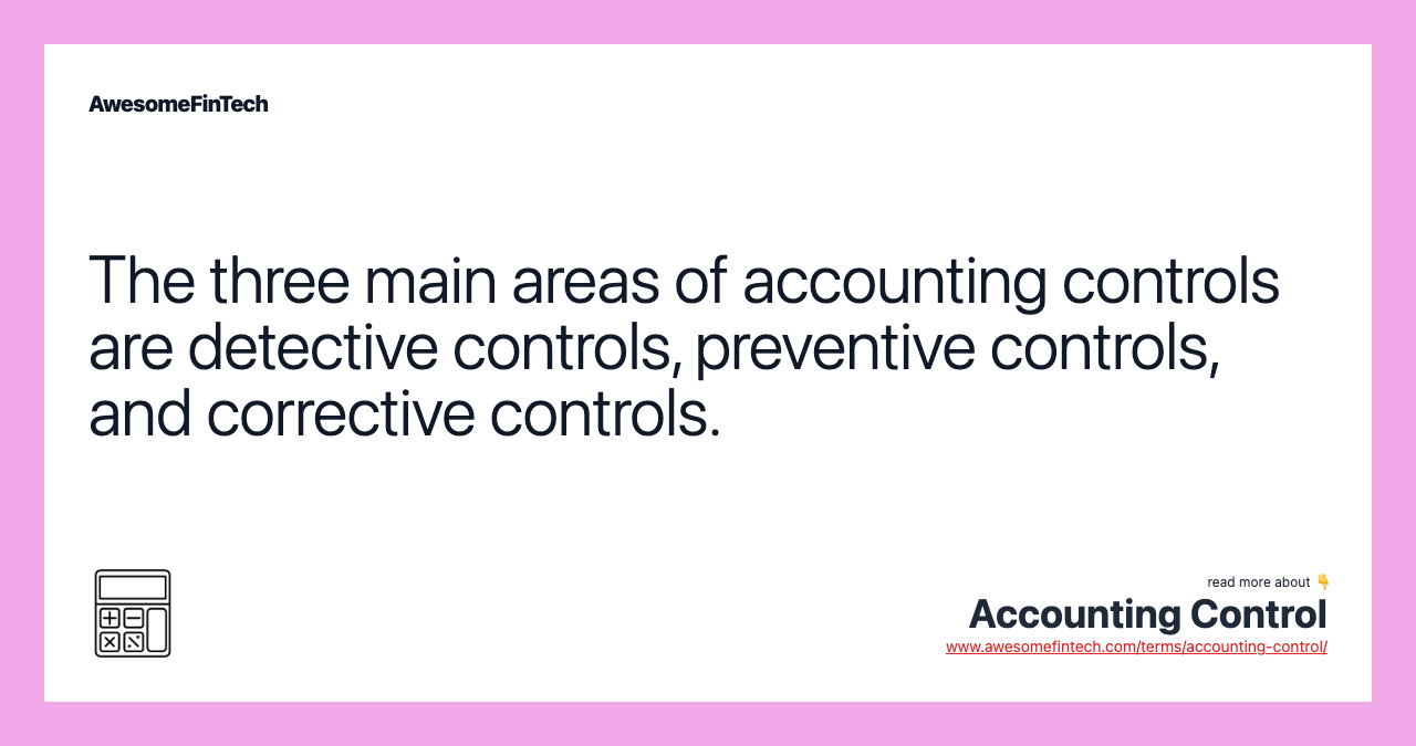 The three main areas of accounting controls are detective controls, preventive controls, and corrective controls.