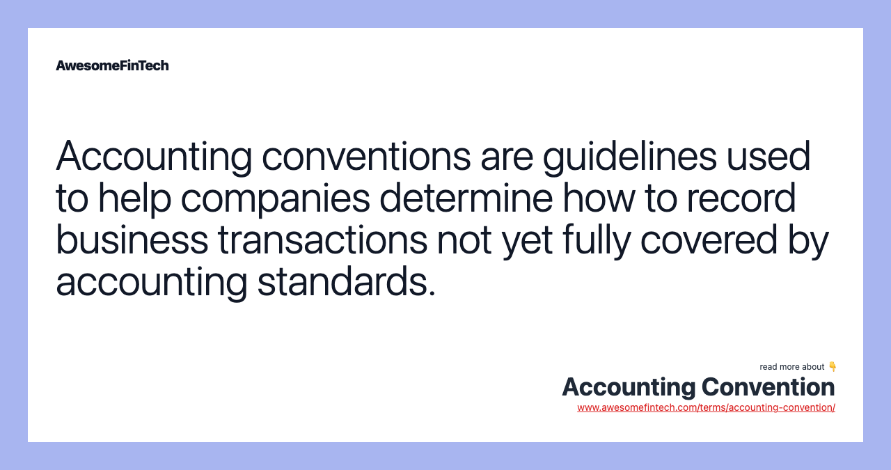 Accounting conventions are guidelines used to help companies determine how to record business transactions not yet fully covered by accounting standards.