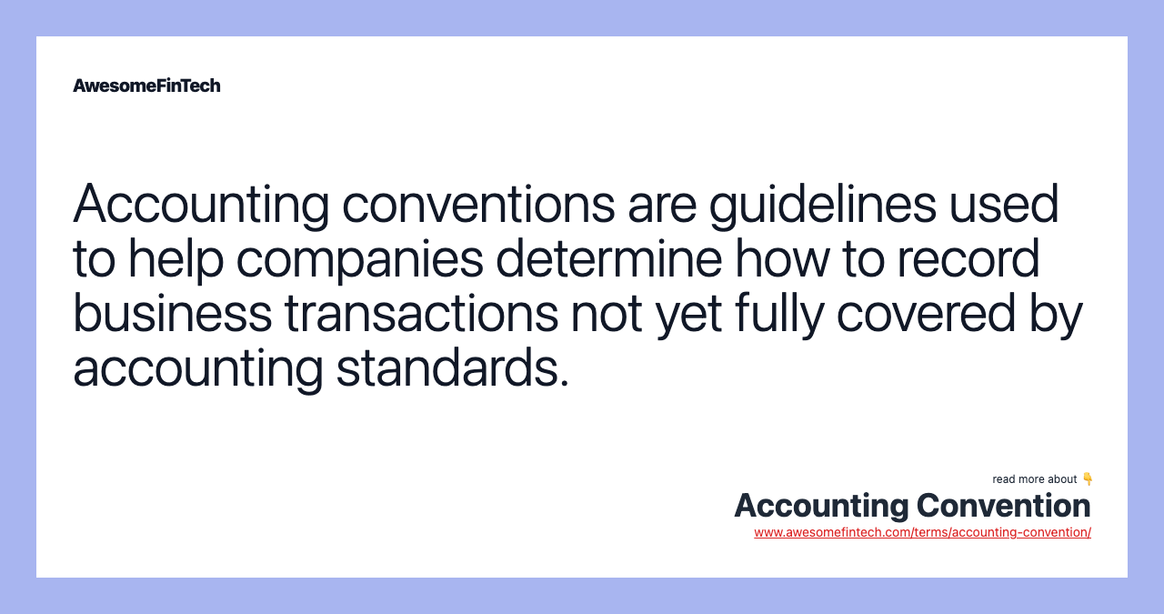 Accounting conventions are guidelines used to help companies determine how to record business transactions not yet fully covered by accounting standards.