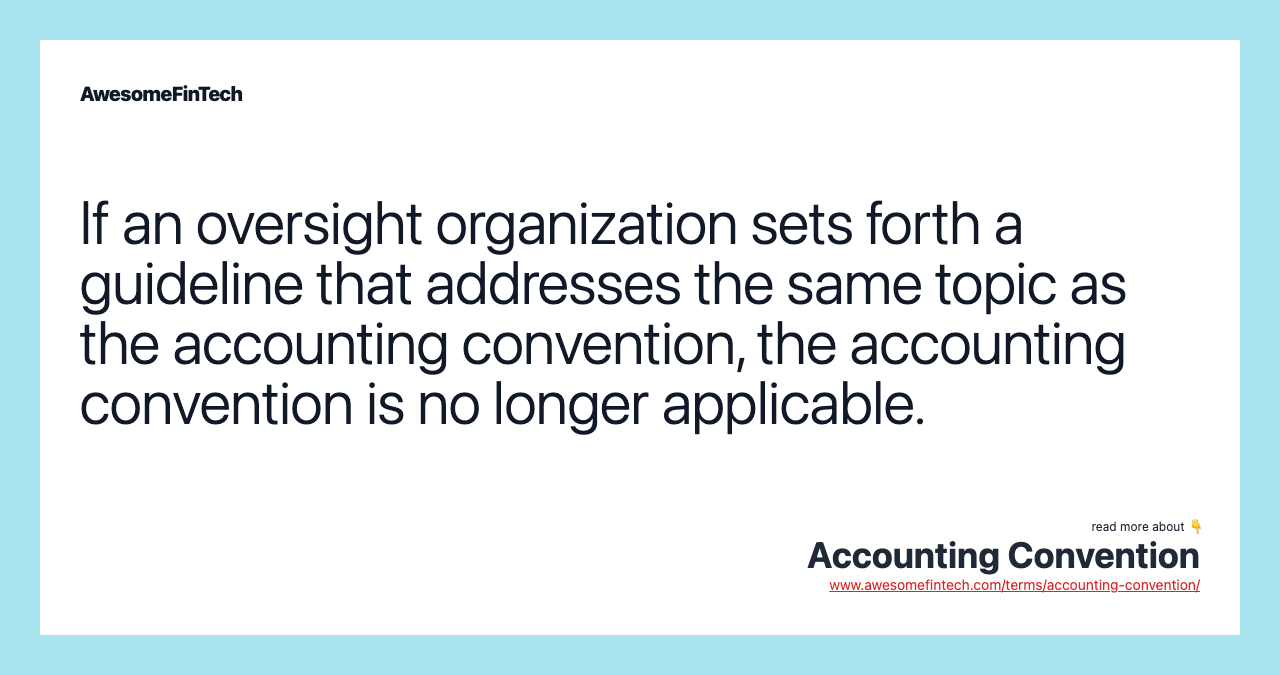 If an oversight organization sets forth a guideline that addresses the same topic as the accounting convention, the accounting convention is no longer applicable.
