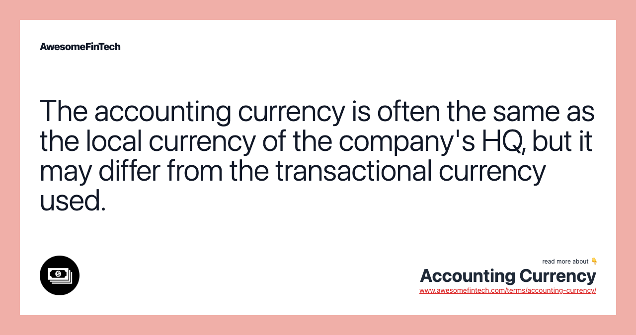 The accounting currency is often the same as the local currency of the company's HQ, but it may differ from the transactional currency used.