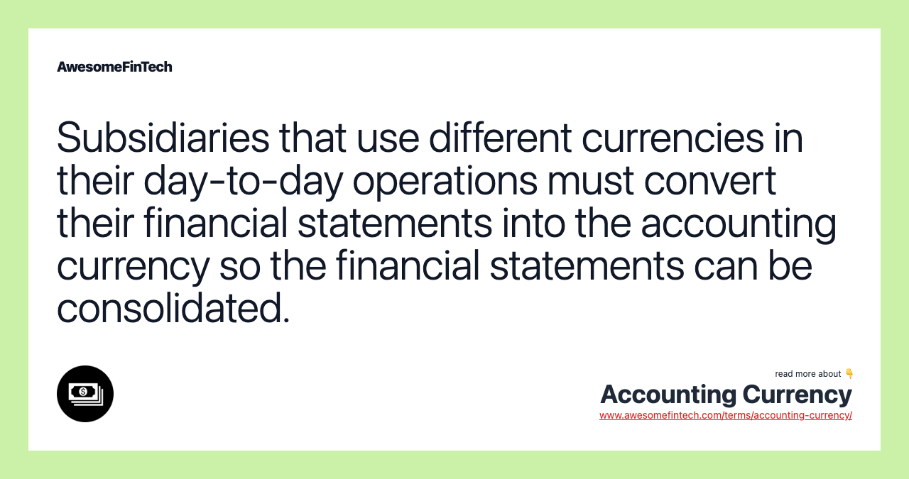 Subsidiaries that use different currencies in their day-to-day operations must convert their financial statements into the accounting currency so the financial statements can be consolidated.