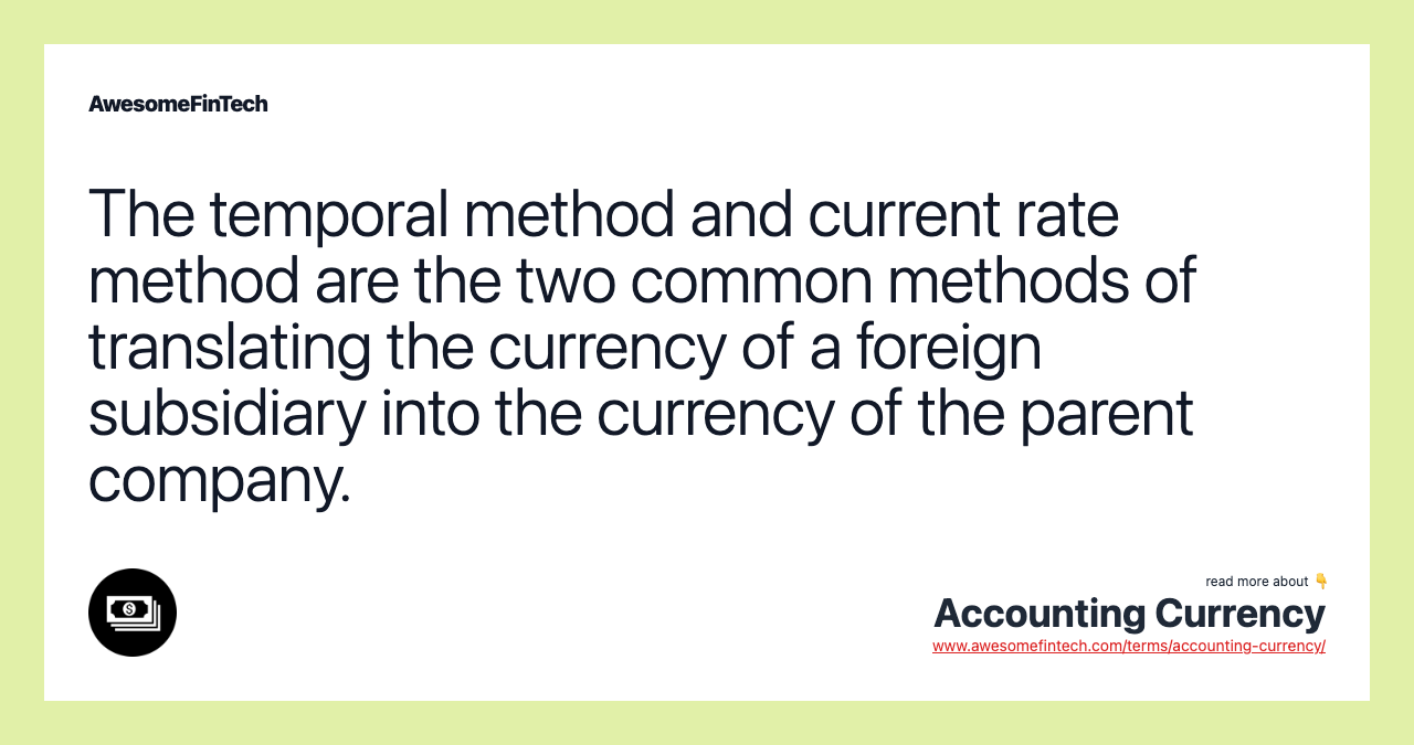 The temporal method and current rate method are the two common methods of translating the currency of a foreign subsidiary into the currency of the parent company.
