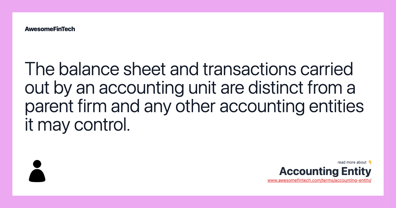 The balance sheet and transactions carried out by an accounting unit are distinct from a parent firm and any other accounting entities it may control.