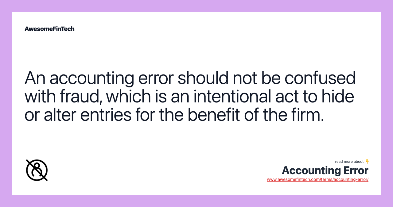 An accounting error should not be confused with fraud, which is an intentional act to hide or alter entries for the benefit of the firm.