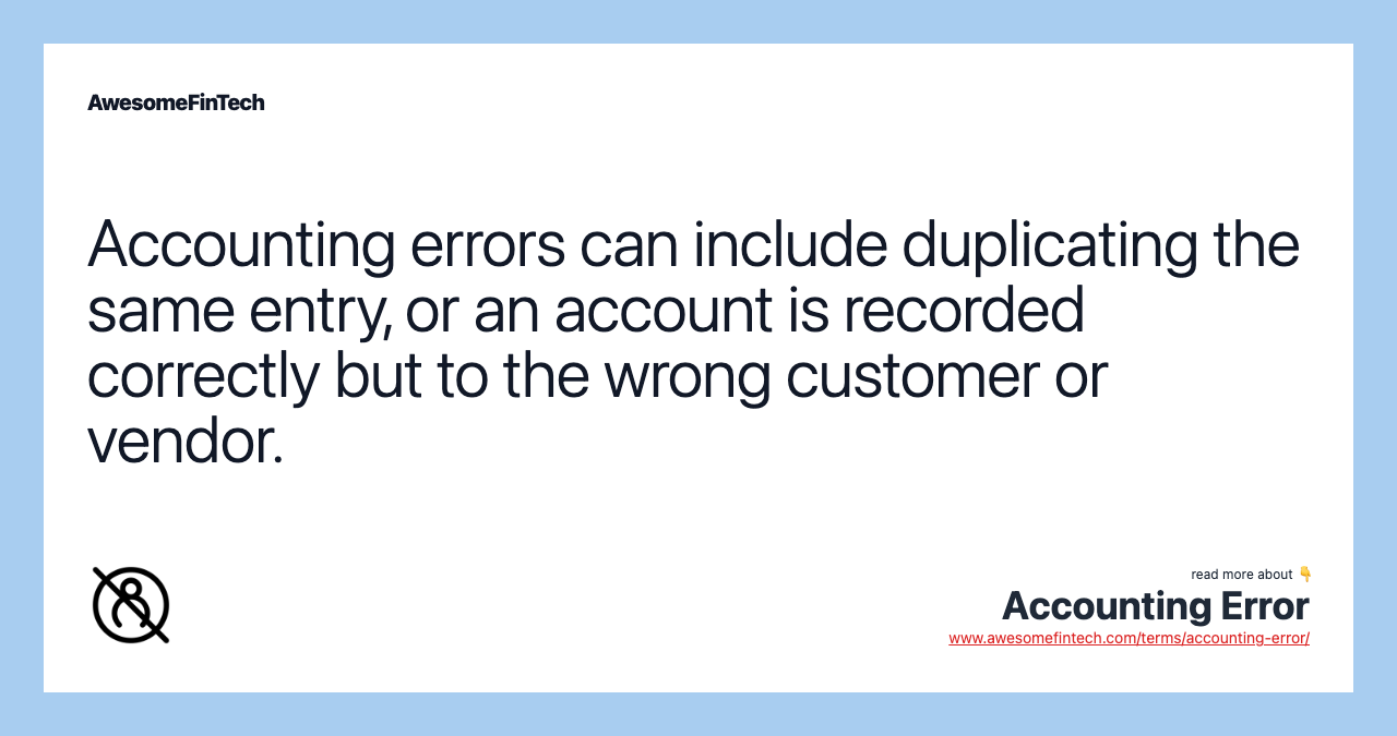 Accounting errors can include duplicating the same entry, or an account is recorded correctly but to the wrong customer or vendor.