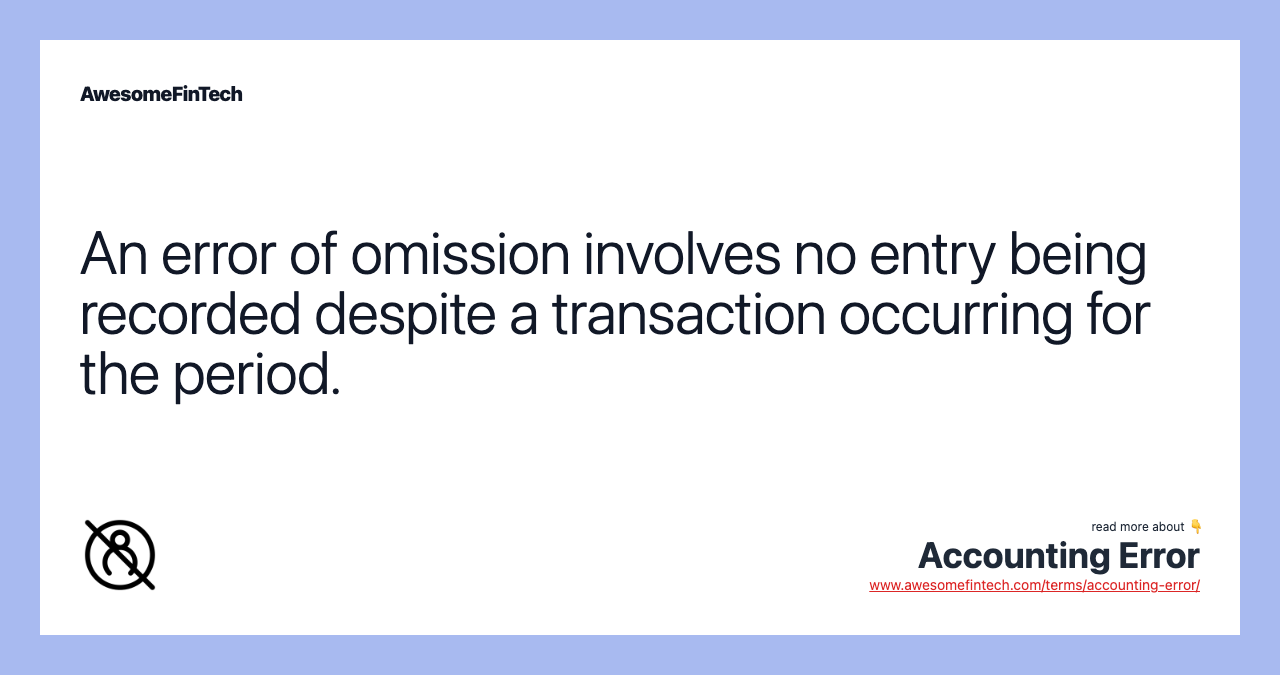 An error of omission involves no entry being recorded despite a transaction occurring for the period.