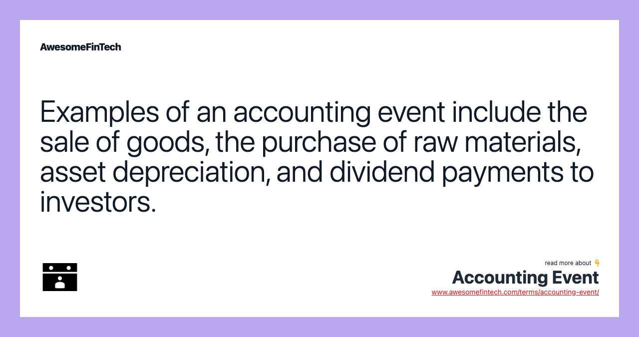 Examples of an accounting event include the sale of goods, the purchase of raw materials, asset depreciation, and dividend payments to investors.