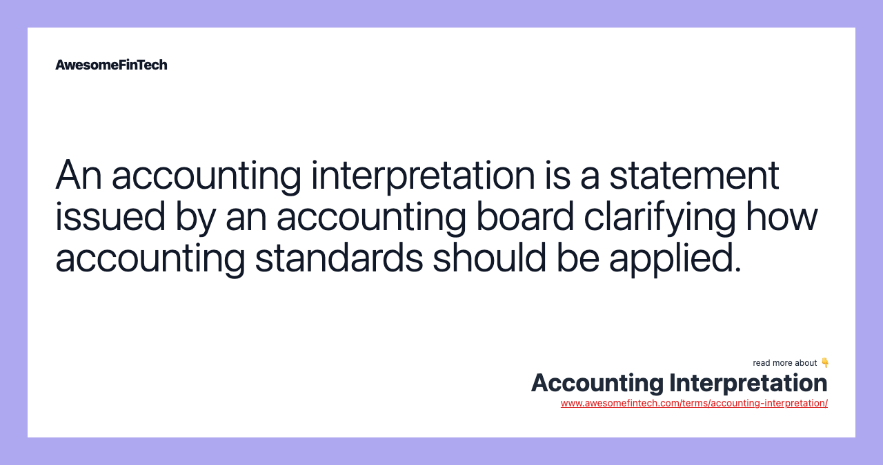 An accounting interpretation is a statement issued by an accounting board clarifying how accounting standards should be applied.