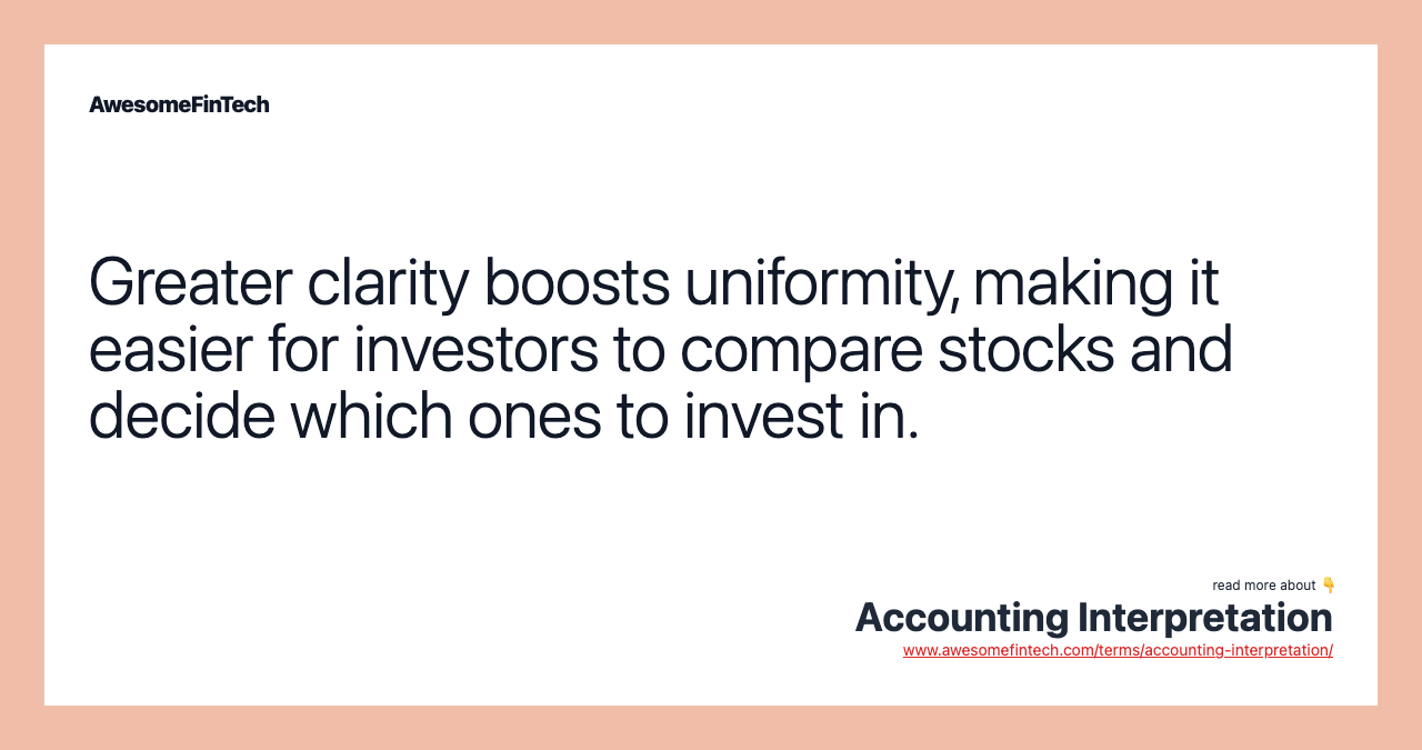 Greater clarity boosts uniformity, making it easier for investors to compare stocks and decide which ones to invest in.
