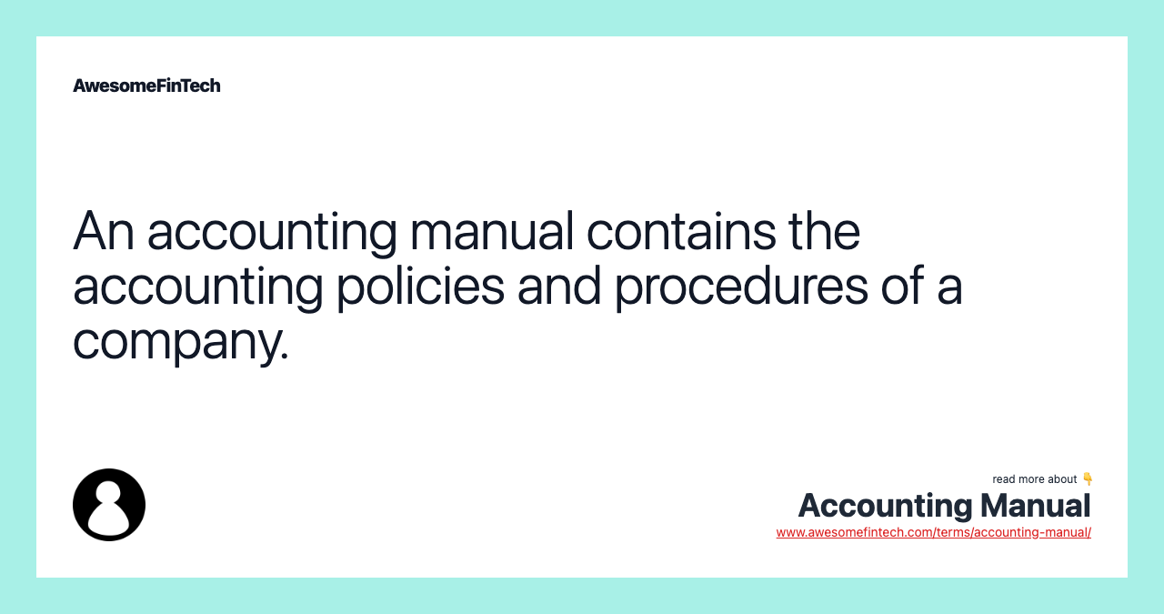 An accounting manual contains the accounting policies and procedures of a company.