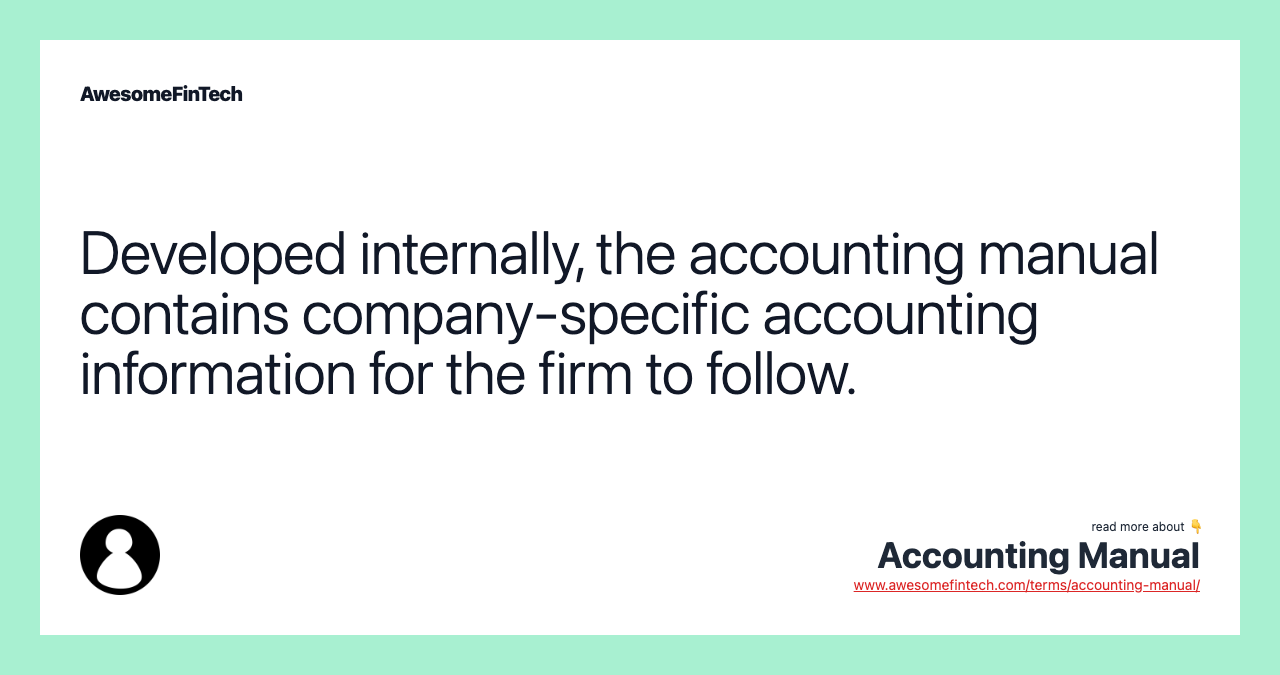 Developed internally, the accounting manual contains company-specific accounting information for the firm to follow.