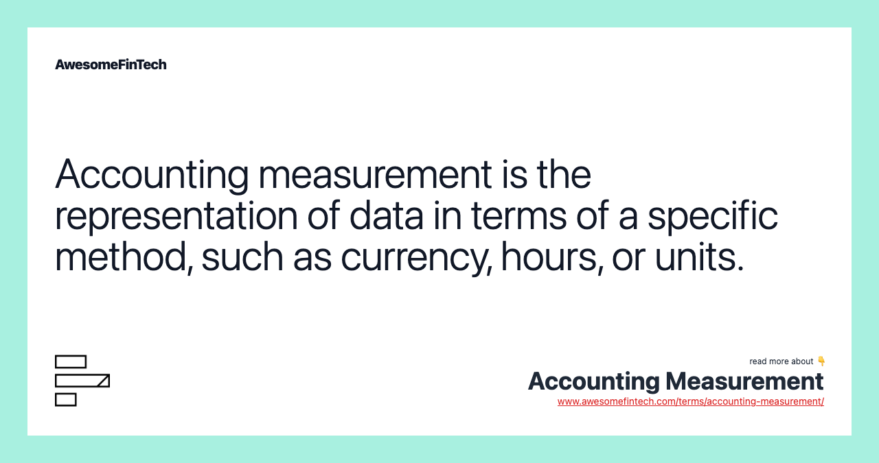 Accounting measurement is the representation of data in terms of a specific method, such as currency, hours, or units.