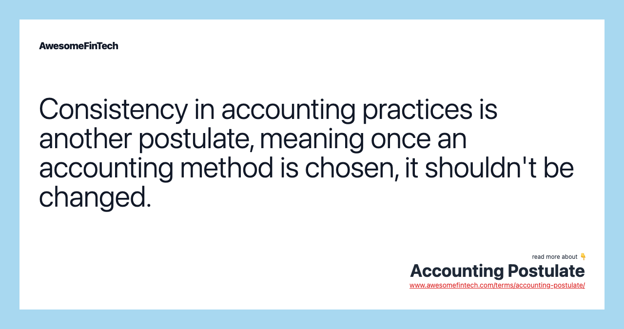 Consistency in accounting practices is another postulate, meaning once an accounting method is chosen, it shouldn't be changed.