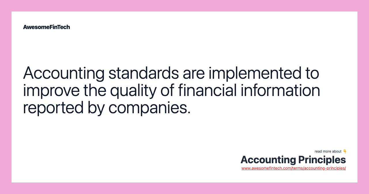 Accounting standards are implemented to improve the quality of financial information reported by companies.