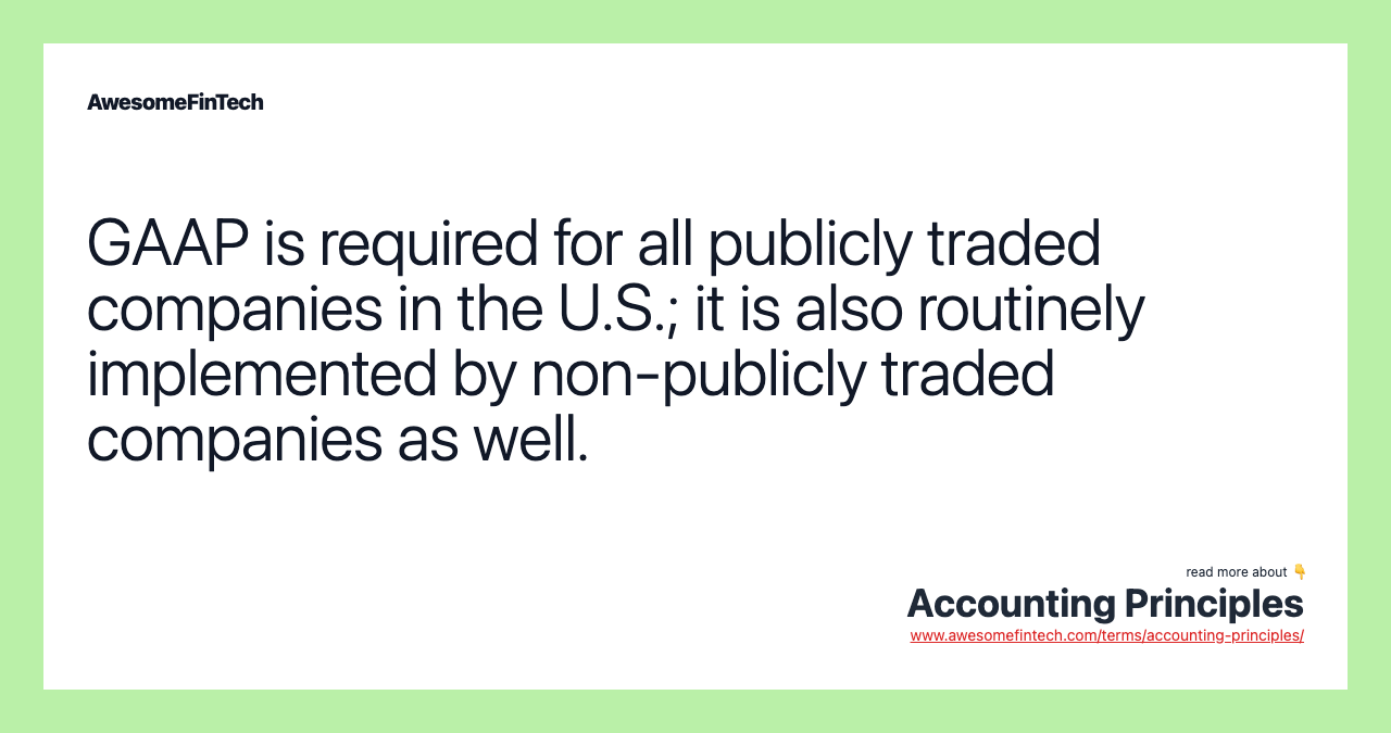 GAAP is required for all publicly traded companies in the U.S.; it is also routinely implemented by non-publicly traded companies as well.