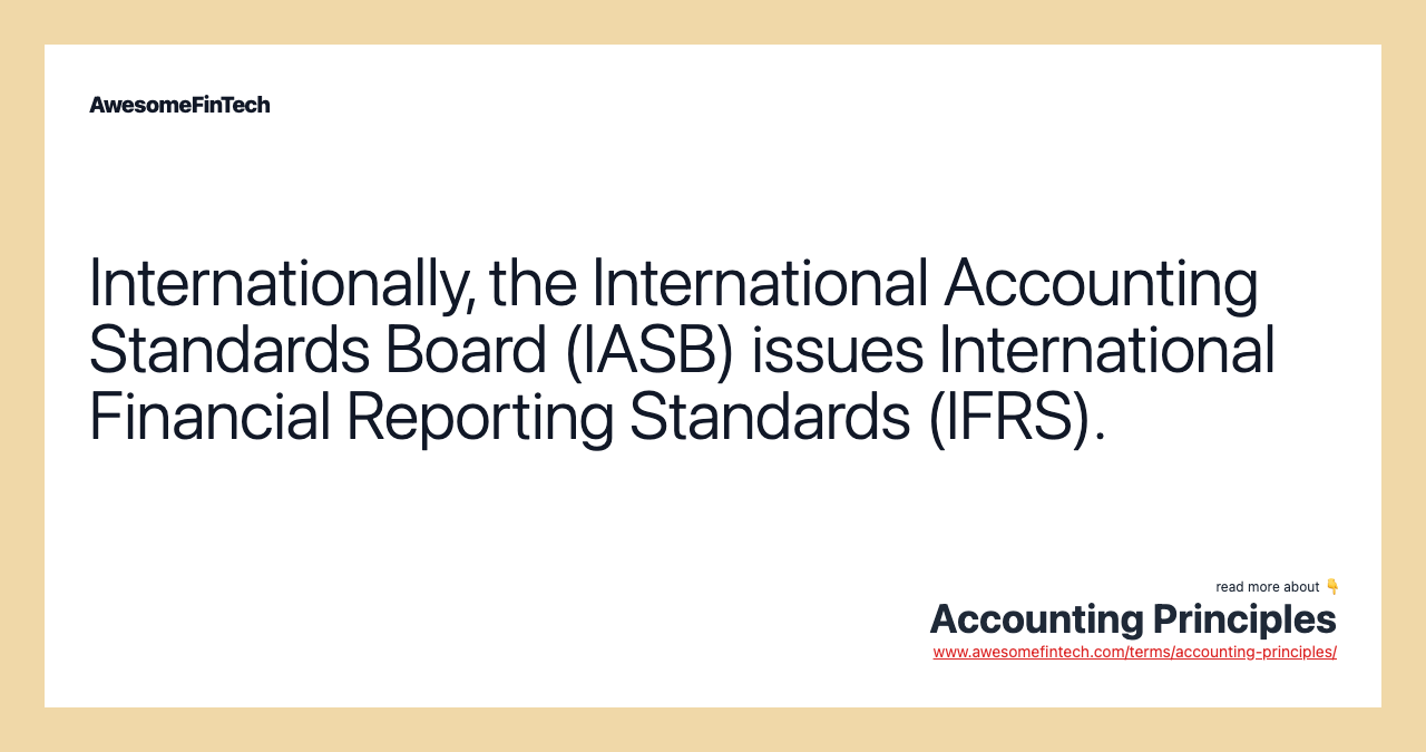 Internationally, the International Accounting Standards Board (IASB) issues International Financial Reporting Standards (IFRS).