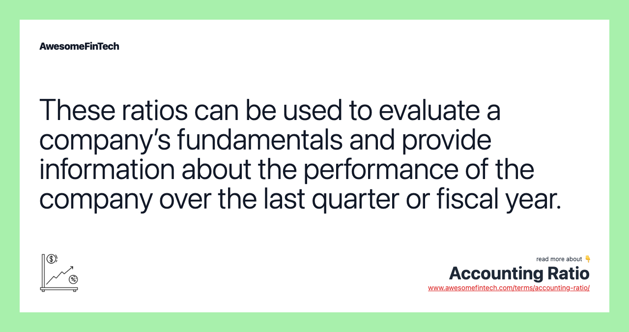 These ratios can be used to evaluate a company’s fundamentals and provide information about the performance of the company over the last quarter or fiscal year.