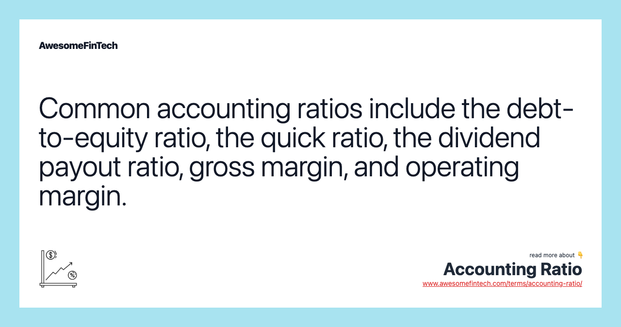 Common accounting ratios include the debt-to-equity ratio, the quick ratio, the dividend payout ratio, gross margin, and operating margin.