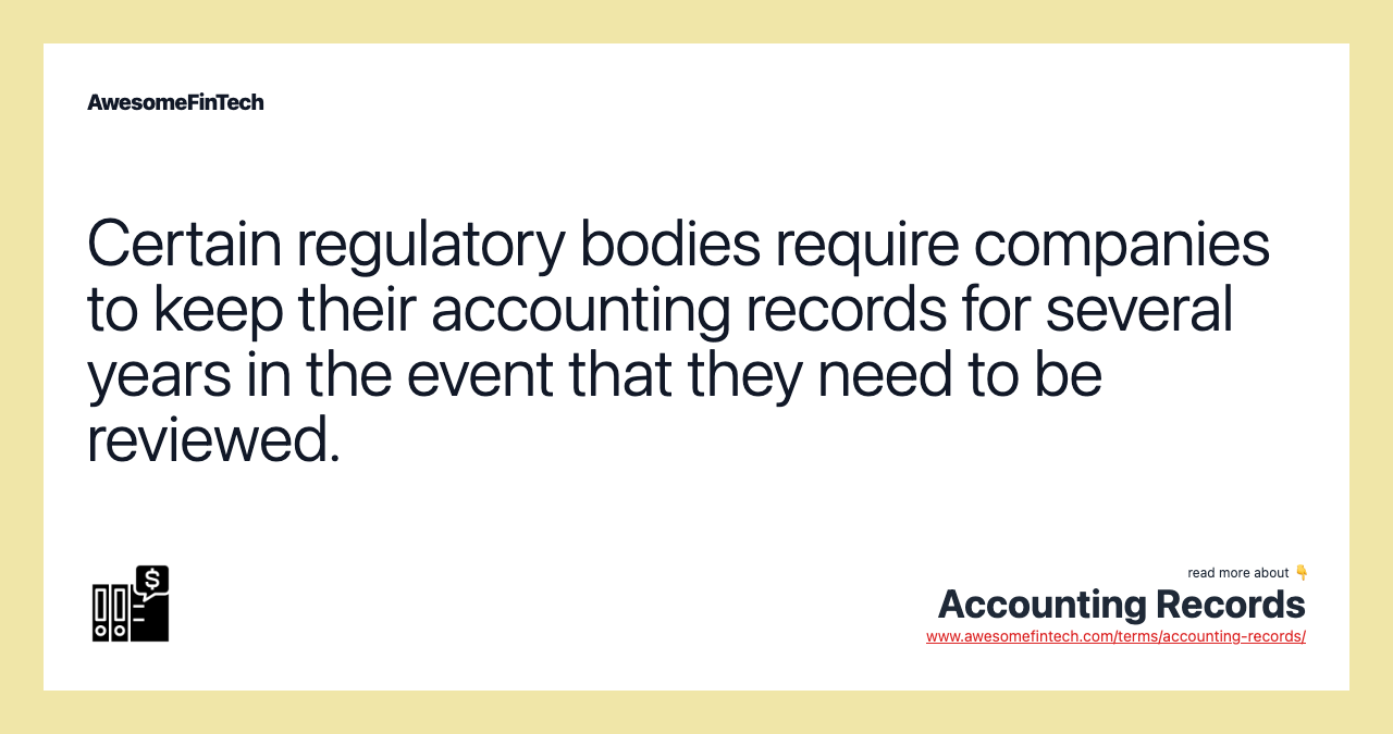 Certain regulatory bodies require companies to keep their accounting records for several years in the event that they need to be reviewed.