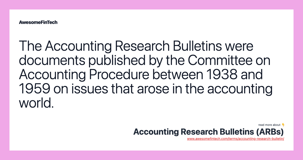 The Accounting Research Bulletins were documents published by the Committee on Accounting Procedure between 1938 and 1959 on issues that arose in the accounting world.