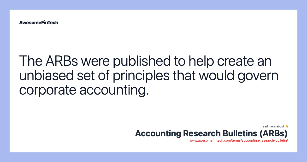 The ARBs were published to help create an unbiased set of principles that would govern corporate accounting.