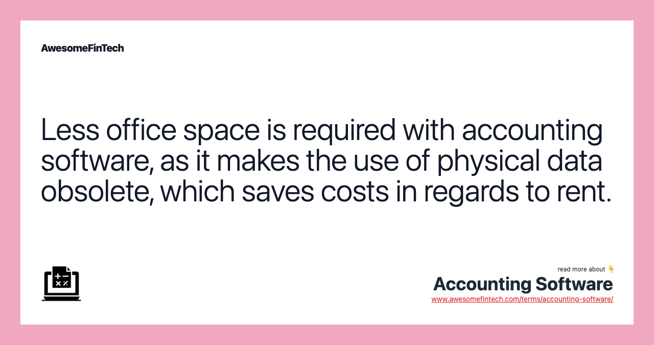 Less office space is required with accounting software, as it makes the use of physical data obsolete, which saves costs in regards to rent.