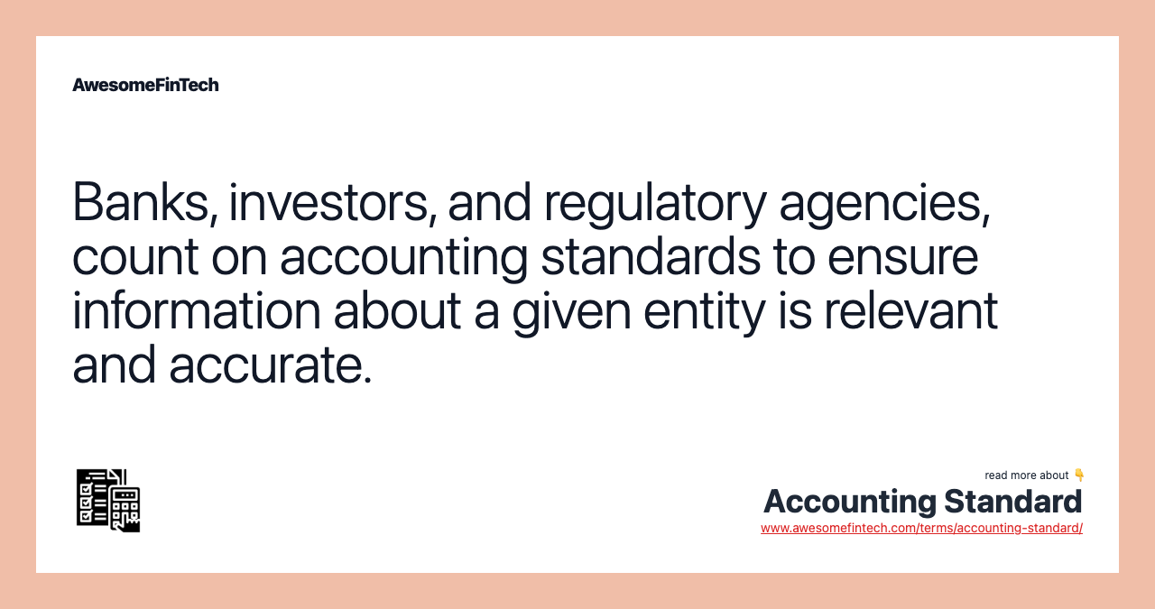 Banks, investors, and regulatory agencies, count on accounting standards to ensure information about a given entity is relevant and accurate.