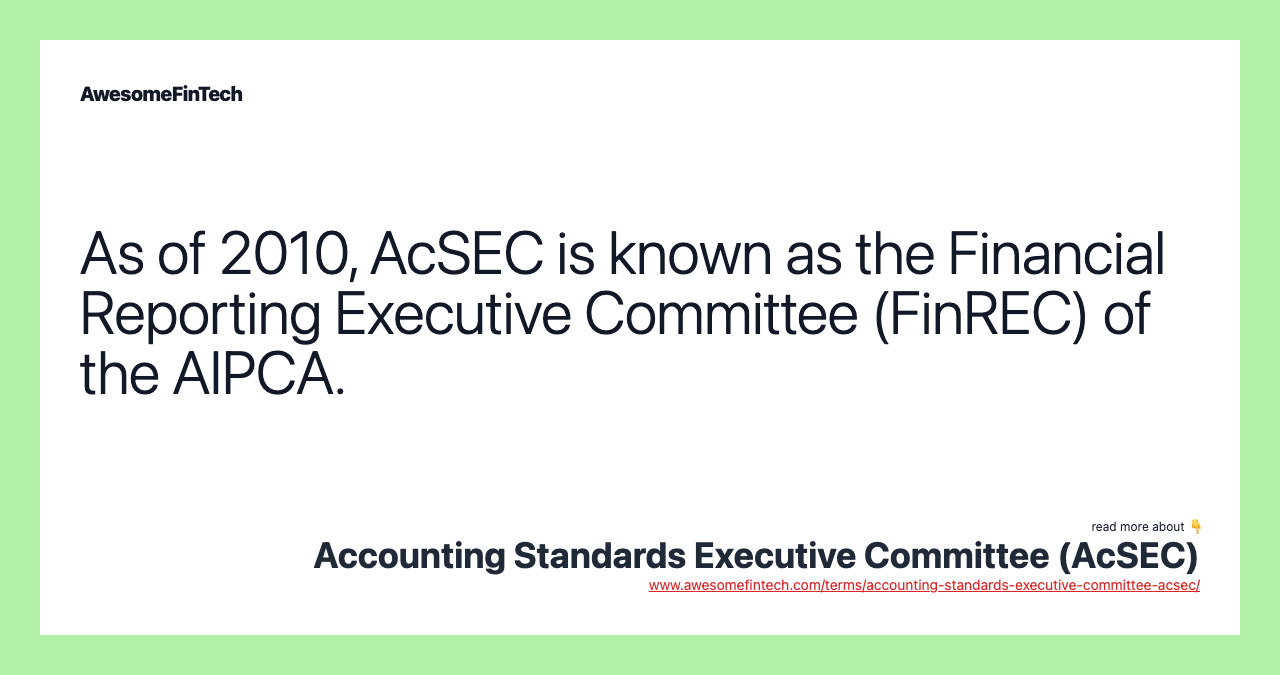 As of 2010, AcSEC is known as the Financial Reporting Executive Committee (FinREC) of the AIPCA.