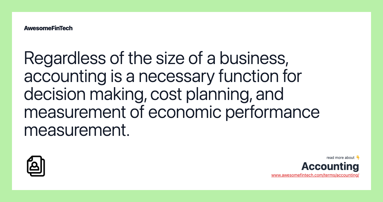 Regardless of the size of a business, accounting is a necessary function for decision making, cost planning, and measurement of economic performance measurement.