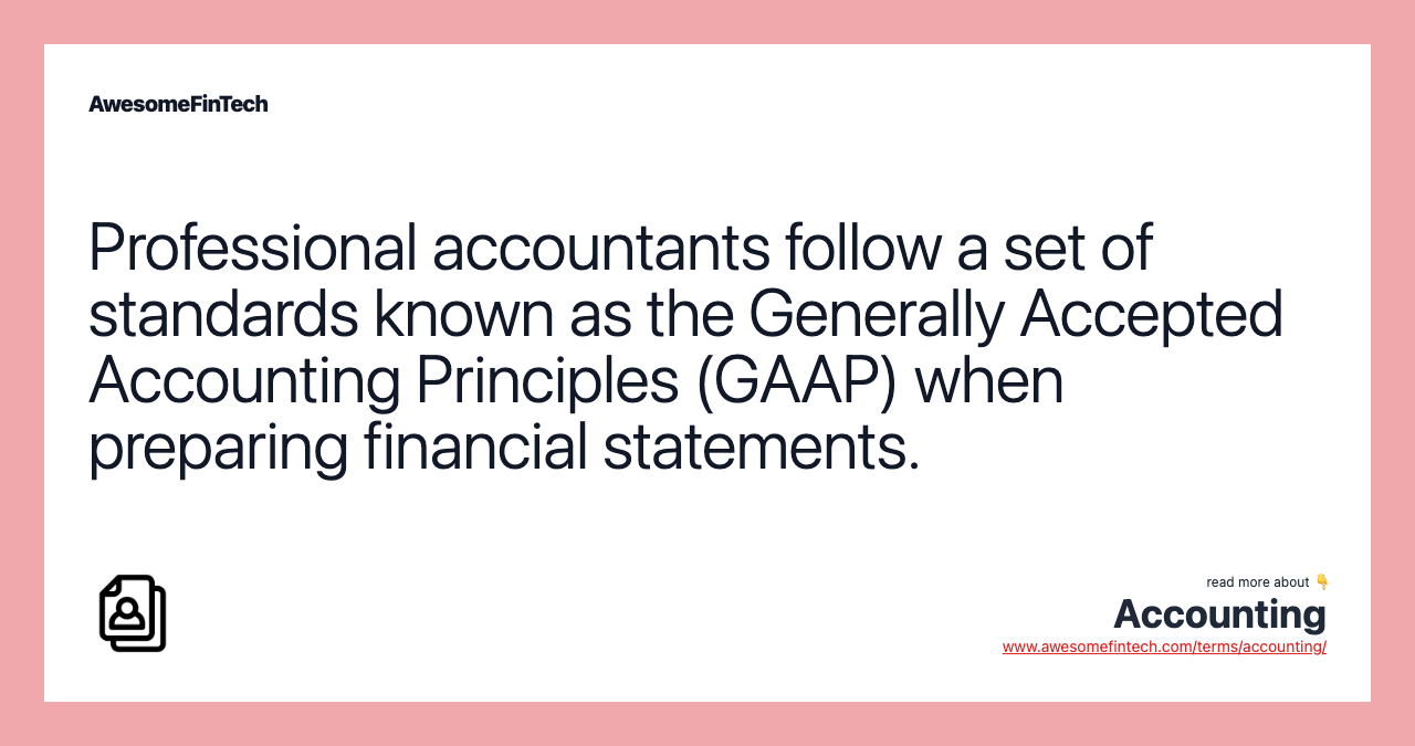 Professional accountants follow a set of standards known as the Generally Accepted Accounting Principles (GAAP) when preparing financial statements.