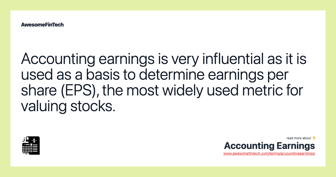 Accounting earnings is very influential as it is used as a basis to determine earnings per share (EPS), the most widely used metric for valuing stocks.
