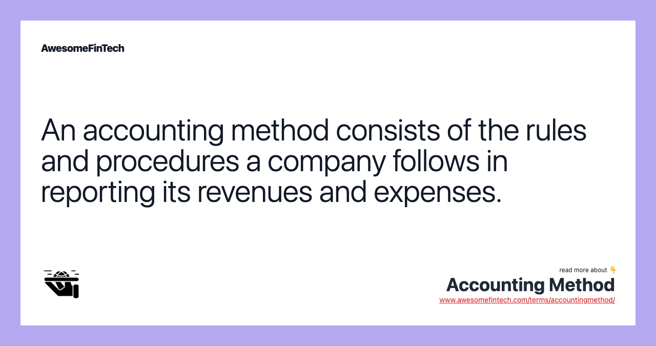 An accounting method consists of the rules and procedures a company follows in reporting its revenues and expenses.