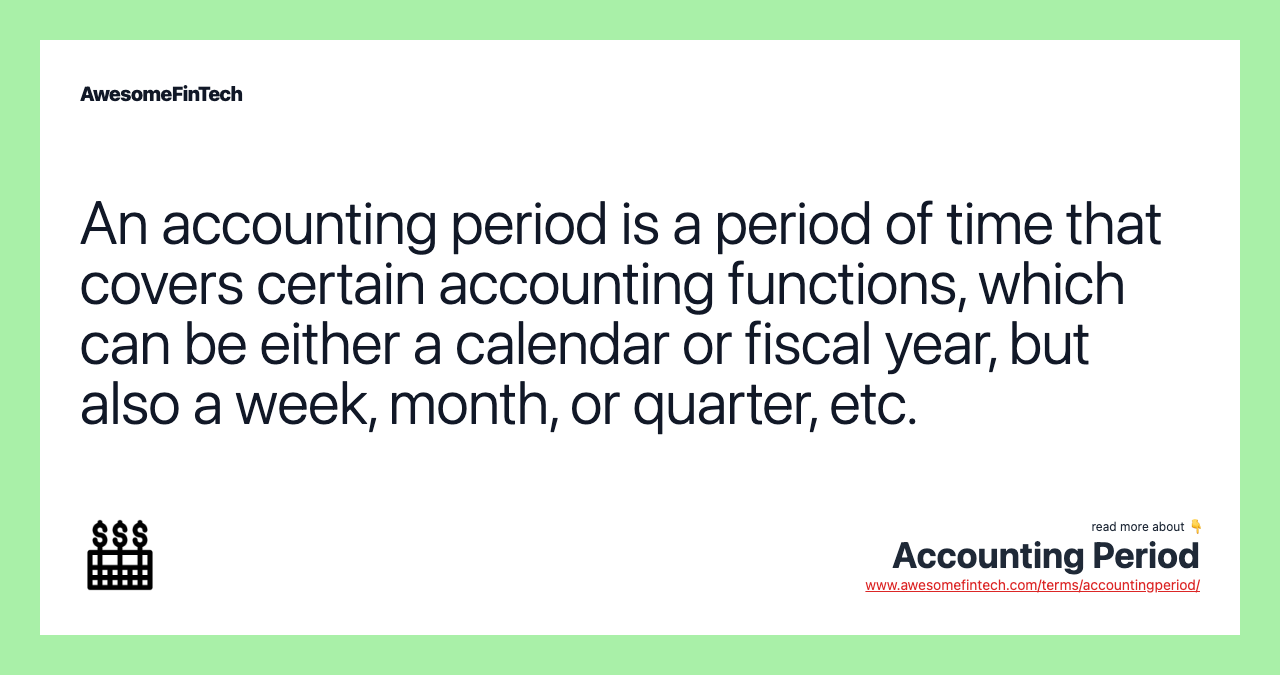 An accounting period is a period of time that covers certain accounting functions, which can be either a calendar or fiscal year, but also a week, month, or quarter, etc.
