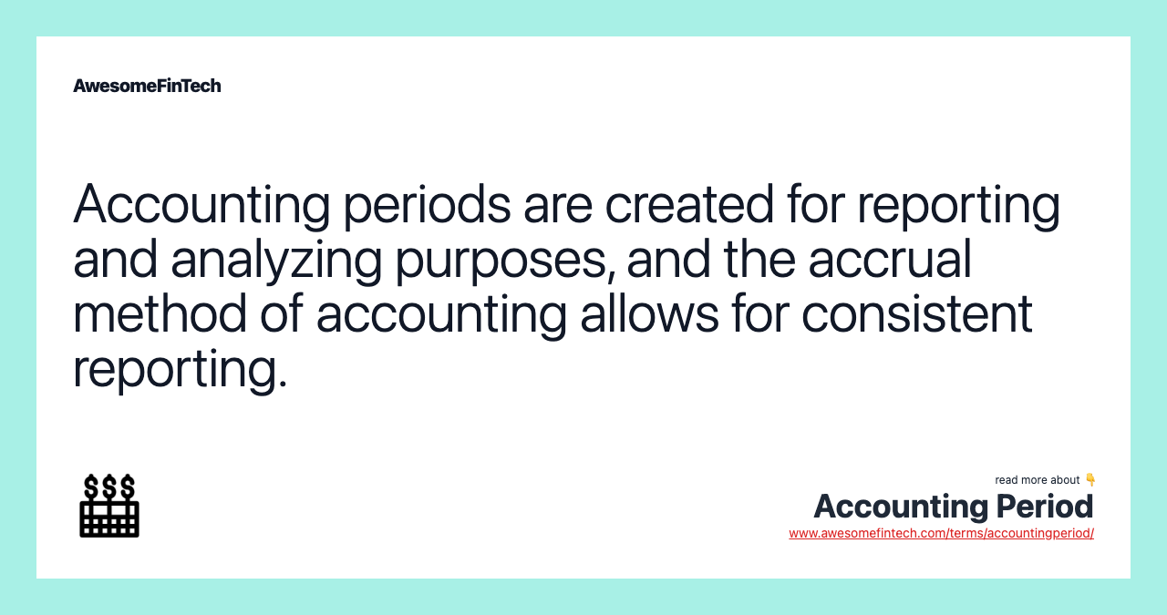 Accounting periods are created for reporting and analyzing purposes, and the accrual method of accounting allows for consistent reporting.