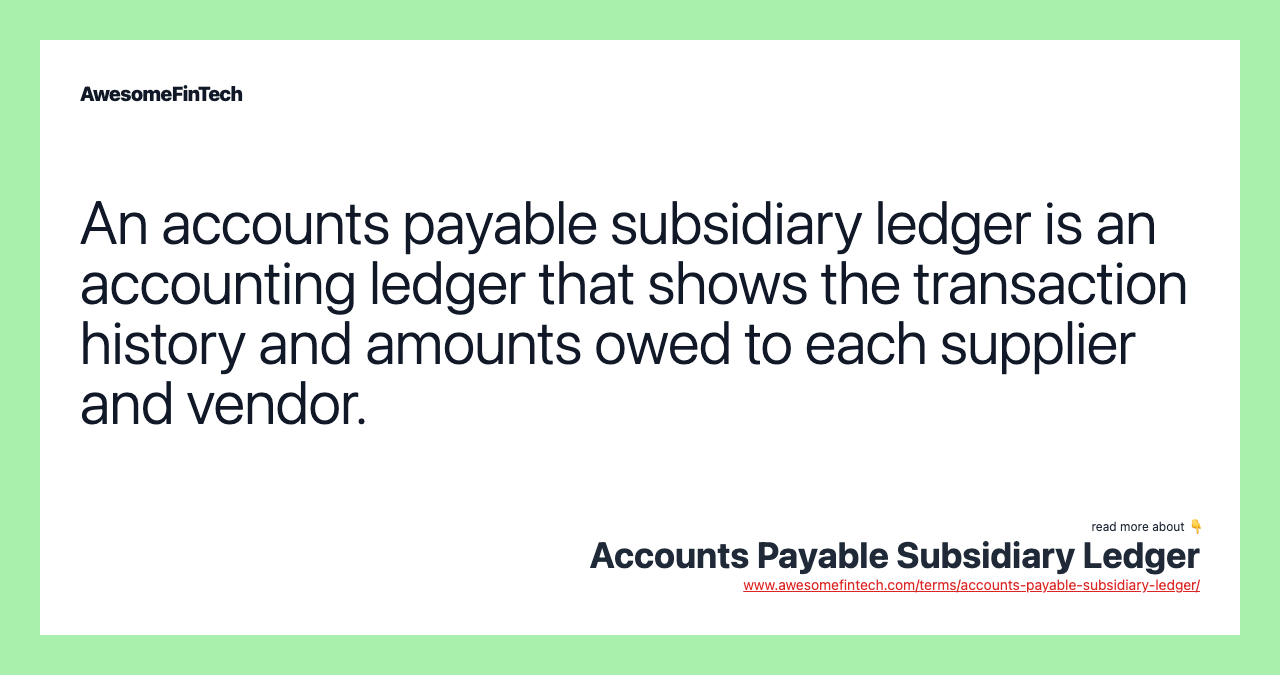 An accounts payable subsidiary ledger is an accounting ledger that shows the transaction history and amounts owed to each supplier and vendor.