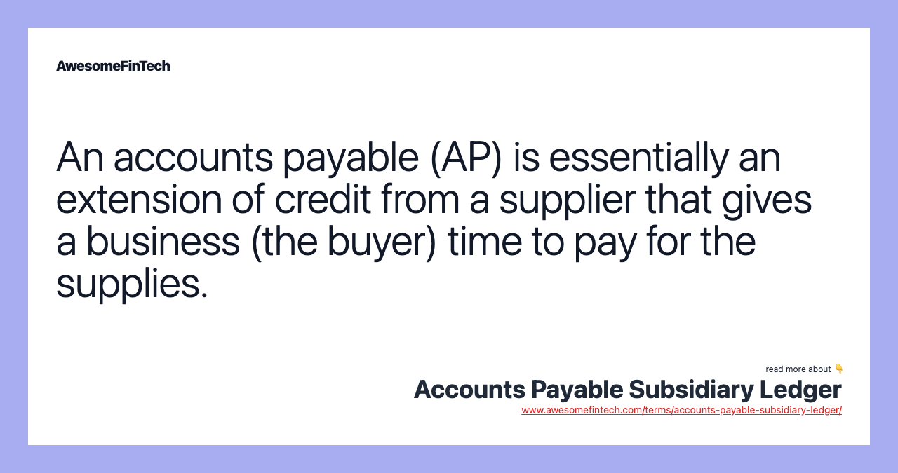 An accounts payable (AP) is essentially an extension of credit from a supplier that gives a business (the buyer) time to pay for the supplies.