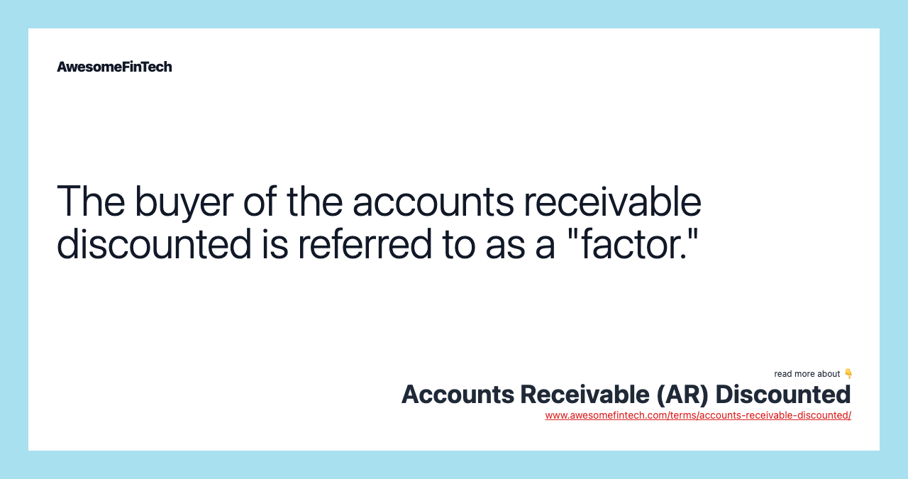 The buyer of the accounts receivable discounted is referred to as a "factor."