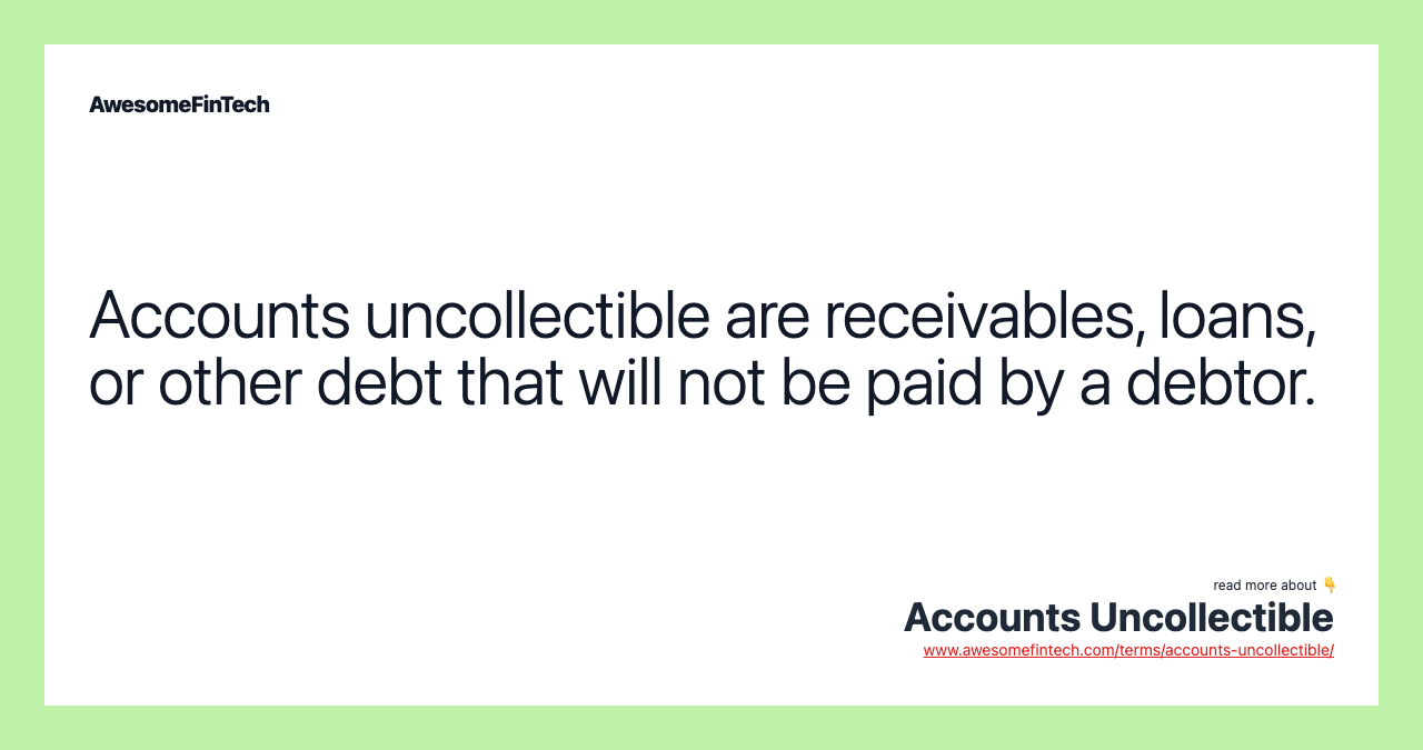 Accounts uncollectible are receivables, loans, or other debt that will not be paid by a debtor.