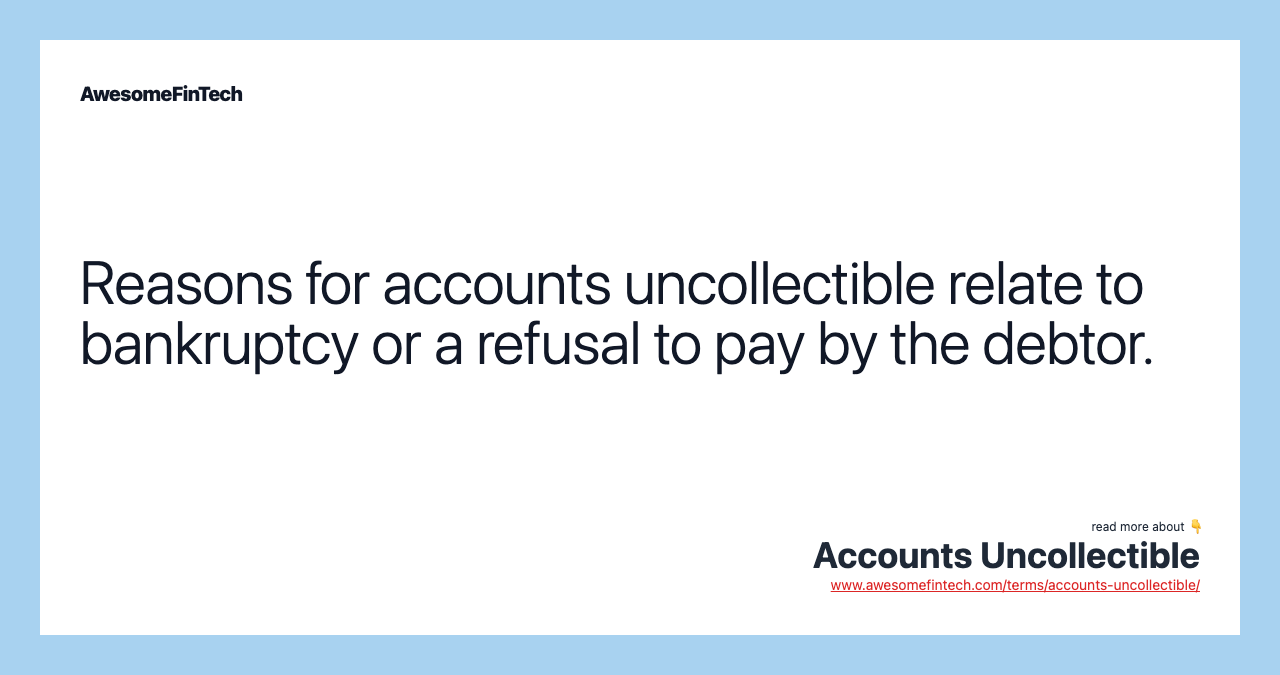 Reasons for accounts uncollectible relate to bankruptcy or a refusal to pay by the debtor.