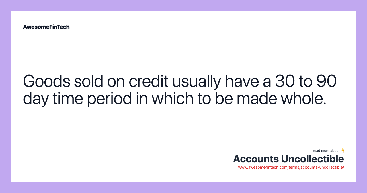 Goods sold on credit usually have a 30 to 90 day time period in which to be made whole.