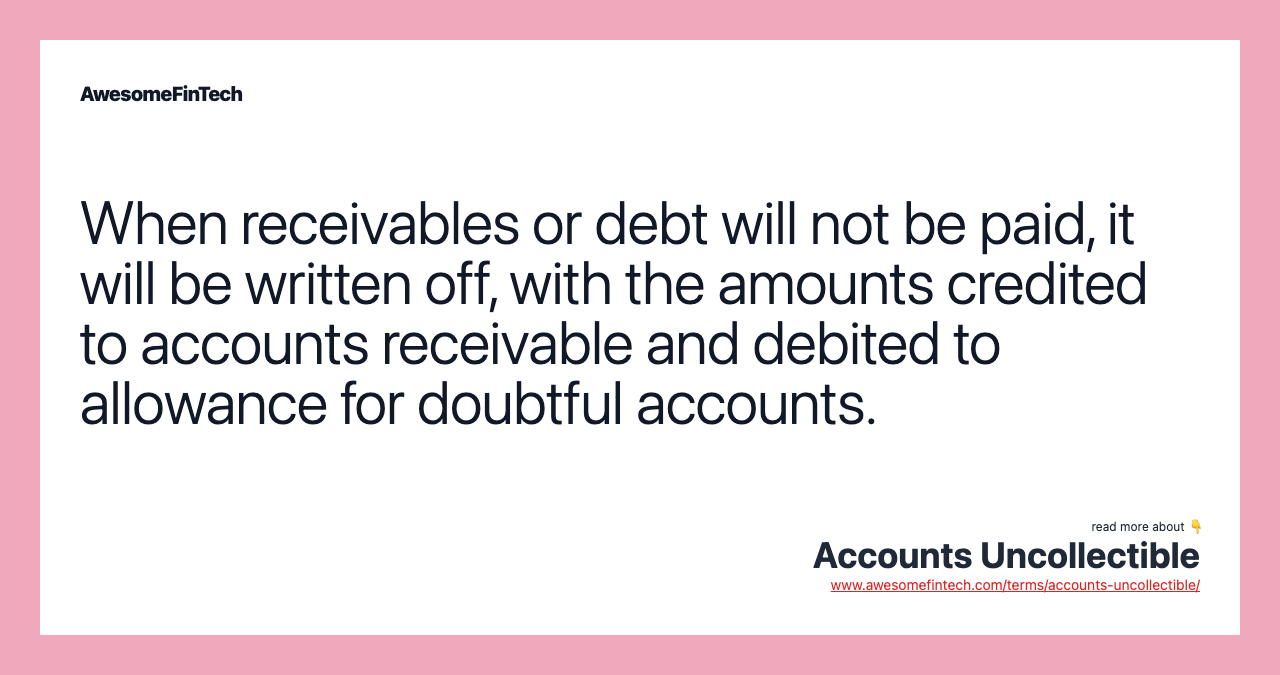 When receivables or debt will not be paid, it will be written off, with the amounts credited to accounts receivable and debited to allowance for doubtful accounts.