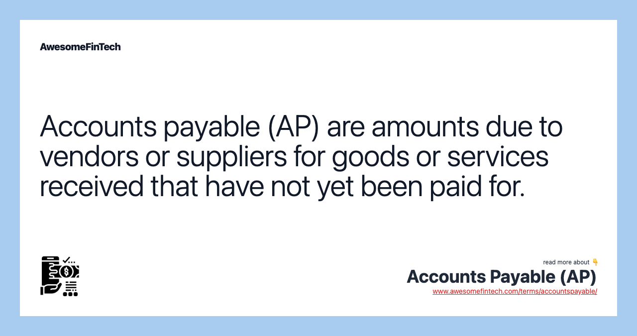 Accounts payable (AP) are amounts due to vendors or suppliers for goods or services received that have not yet been paid for.