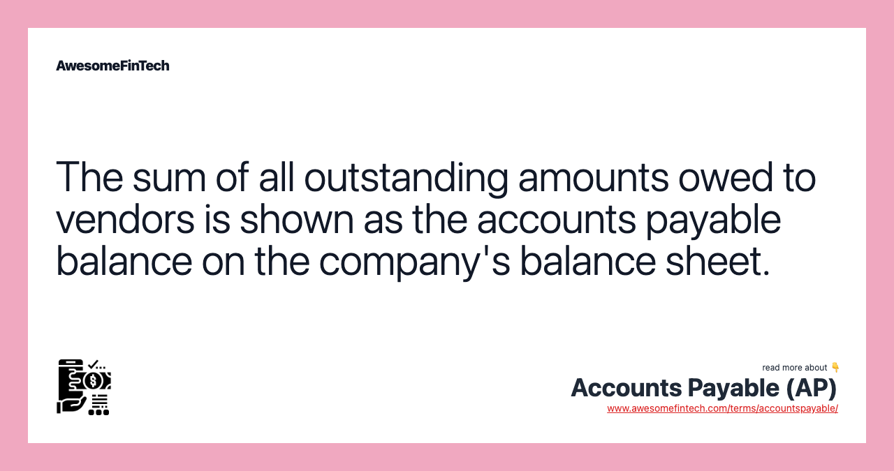 The sum of all outstanding amounts owed to vendors is shown as the accounts payable balance on the company's balance sheet.