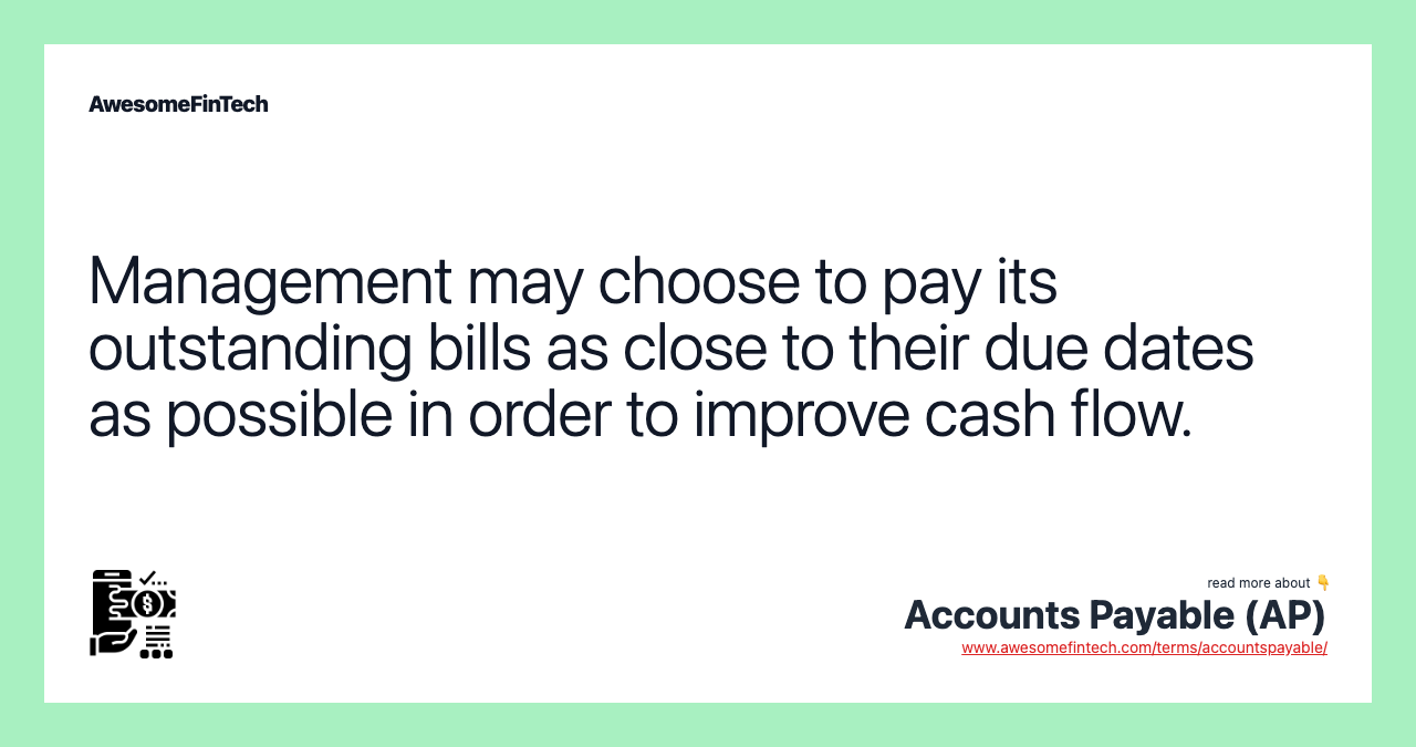 Management may choose to pay its outstanding bills as close to their due dates as possible in order to improve cash flow.